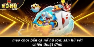 mẹo chơi bắn cá nổ hũ lớn