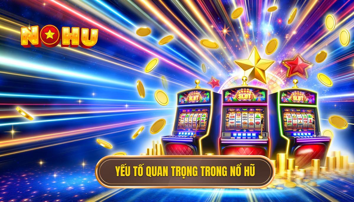 Các Yếu Tố Quan Trọng Trong Trải Nghiệm Nổ Hũ 