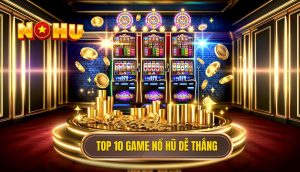 top 10 game nổ hũ dễ thắng