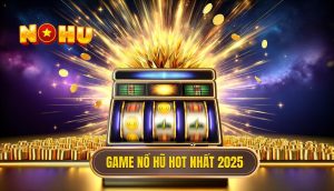 Game nổ hũ hot nhất 2025