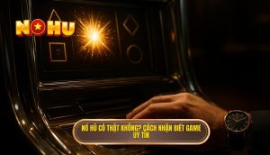 nổ hũ có thật không_ cách nhận biết game uy tín