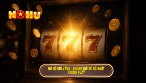 nổ hũ giờ vàng – khung giờ dễ nổ nhất trong ngày