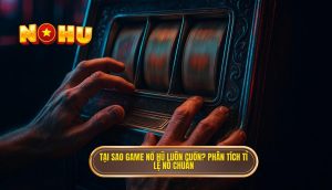tại sao game nổ hũ luôn cuốn_ phân tích tỉ lệ nổ chuẩn