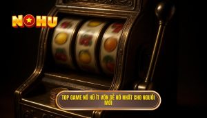 top game nổ hũ ít vốn dễ nổ nhất cho người mới(1)