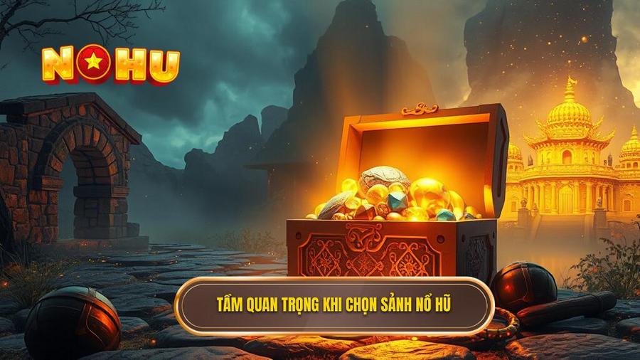 1. Tầm quan trọng khi chọn sảnh nổ hũ