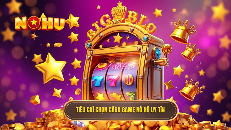 2. Tiêu chí chọn cổng game nổ hũ uy tín