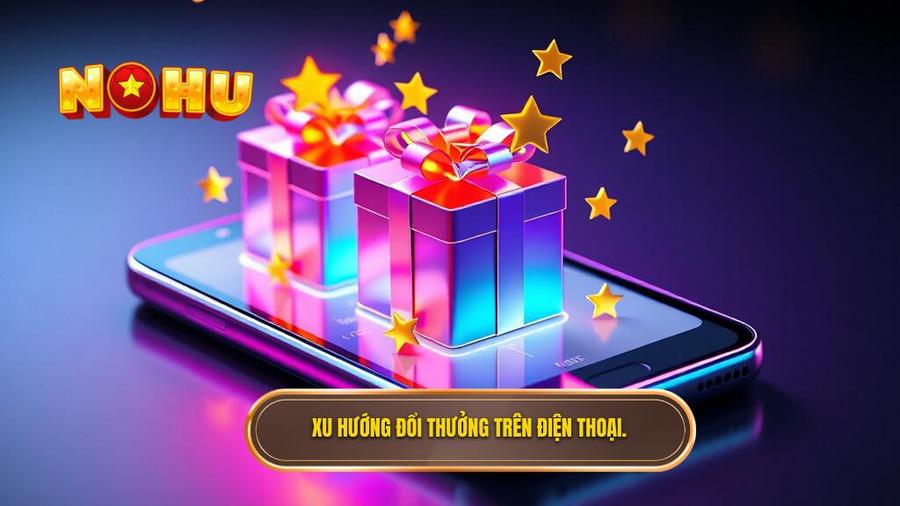 Tại sao đổi thưởng trên điện thoại lại trở thành xu hướng dẫn đầu?