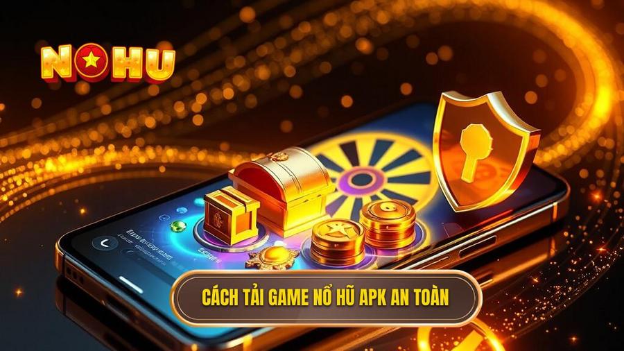 Hướng dẫn chi tiết cách tải game nổ hũ đổi thưởng APK an toàn