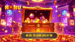 Tải Game Nổ Hũ Đổi Thưởng APK – Giải Pháp Giải Trí Đỉnh Cao Cho Game Thủ