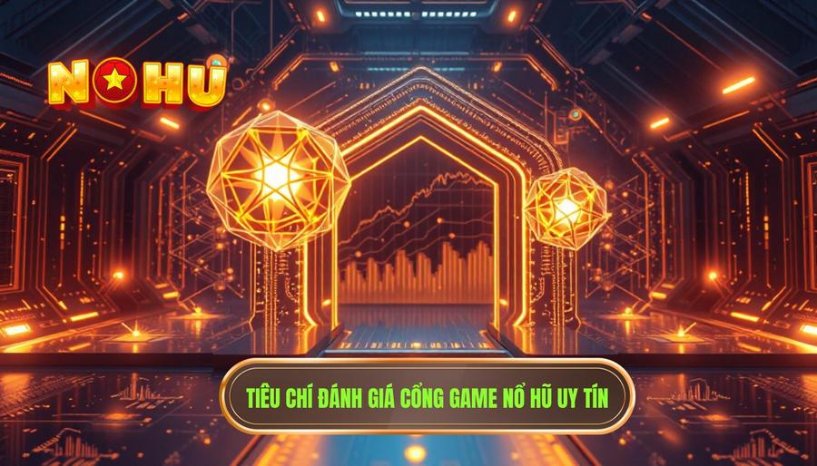 Tiêu chí đánh giá cổng game nổ hũ uy tín